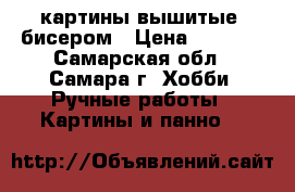 картины вышитые  бисером › Цена ­ 1 200 - Самарская обл., Самара г. Хобби. Ручные работы » Картины и панно   